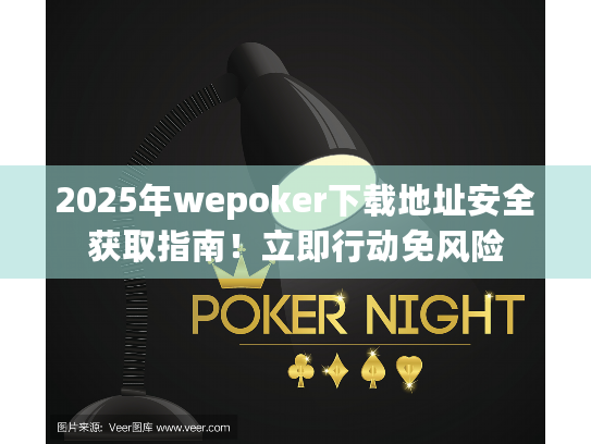 2025年wepoker下载地址安全获取指南!立即行动免风险 2025年wepoker下载地址安全获取指南!立即行动免风险