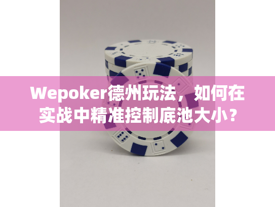 Wepoker德州玩法,如何在实战中精准控制底池大小? Wepoker德州玩法,如何在实战中精准控制底池大小?
