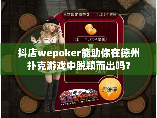 抖店wepoker能助你在德州扑克游戏中脱颖而出吗? 抖店wepoker能助你在德州扑克游戏中脱颖而出吗?