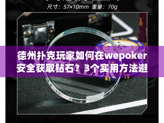 德州扑克玩家如何在wepoker安全获取钻石?3个实用方法避坑指南 德州扑克玩家如何在wepoker安全获取钻石?3个实用方法避坑指南