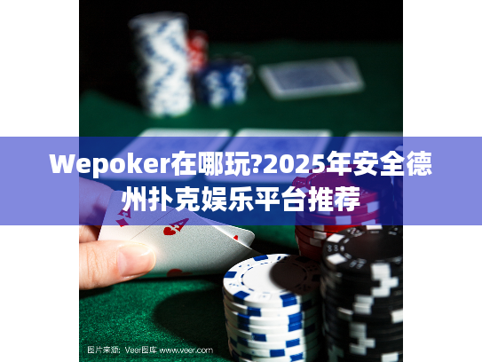 Wepoker在哪玩?2025年安全德州扑克娱乐平台推荐