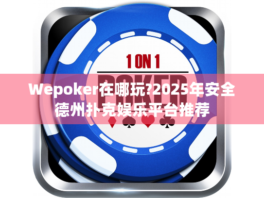 Wepoker在哪玩?2025年安全德州扑克娱乐平台推荐