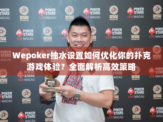 Wepoker抽水设置如何优化你的扑克游戏体验？全面解析高效策略