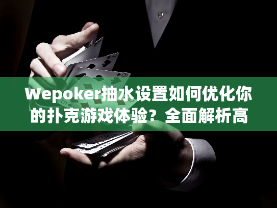 Wepoker抽水设置如何优化你的扑克游戏体验？全面解析高效策略