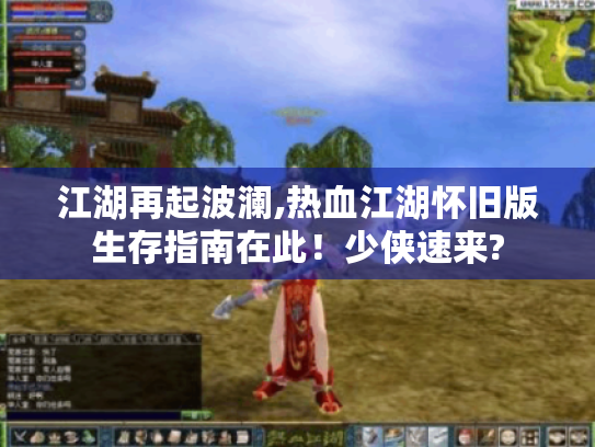 江湖再起波澜,热血江湖怀旧版生存指南在此!少侠速来? 江湖再起波澜,热血江湖怀旧版生存指南在此!少侠速来?