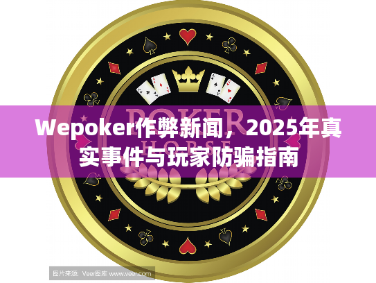 Wepoker作弊新闻,2025年真实事件与玩家防骗指南 Wepoker作弊新闻,2025年真实事件与玩家防骗指南
