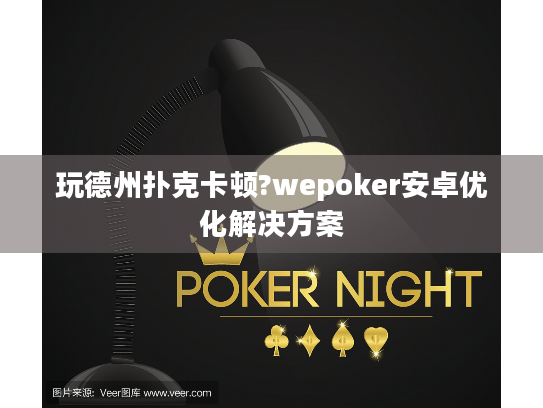 玩德州扑克卡顿?wepoker安卓优化解决方案 玩德州扑克卡顿?wepoker安卓优化解决方案