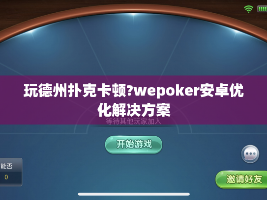玩德州扑克卡顿?wepoker安卓优化解决方案 玩德州扑克卡顿?wepoker安卓优化解决方案