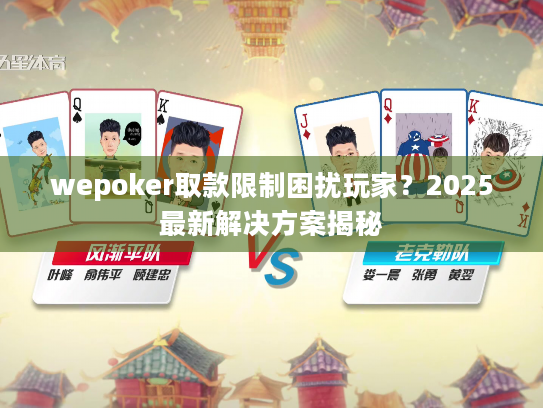 wepoker取款限制困扰玩家?2025最新解决方案揭秘 wepoker取款限制困扰玩家?2025最新解决方案揭秘