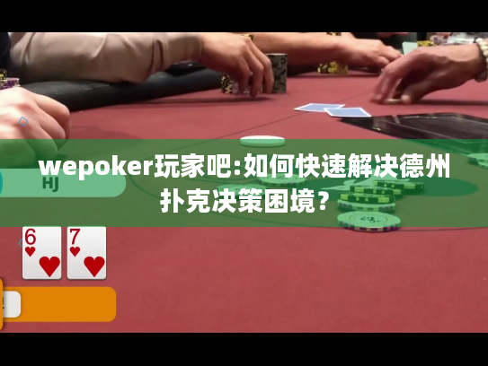 wepoker玩家吧:如何快速解决德州扑克决策困境? wepoker玩家吧:如何快速解决德州扑克决策困境?