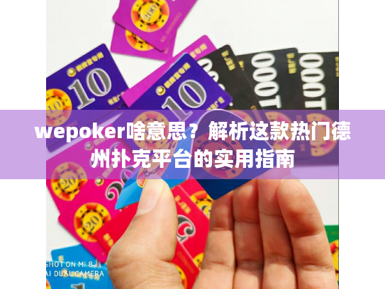 wepoker啥意思？解析这款热门德州扑克平台的实用指南