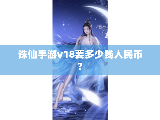 诛仙手游v18要多少钱人民币? 诛仙手游v18要多少钱人民币?