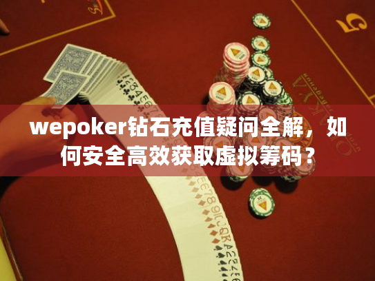 wepoker钻石充值疑问全解,如何安全高效获取虚拟筹码? wepoker钻石充值疑问全解,如何安全高效获取虚拟筹码?
