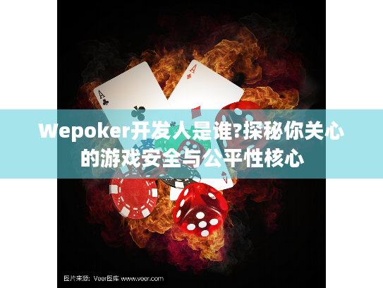 Wepoker开发人是谁?探秘你关心的游戏安全与公平性核心 Wepoker开发人是谁?探秘你关心的游戏安全与公平性核心