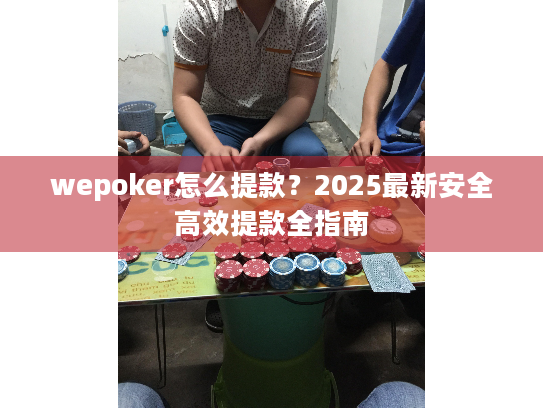 wepoker怎么提款?2025最新安全高效提款全指南 wepoker怎么提款?2025最新安全高效提款全指南