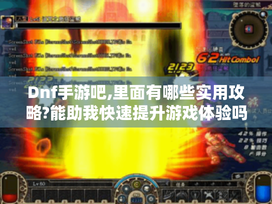 Dnf手游吧,里面有哪些实用攻略?能助我快速提升游戏体验吗? Dnf手游吧,里面有哪些实用攻略?能助我快速提升游戏体验吗?