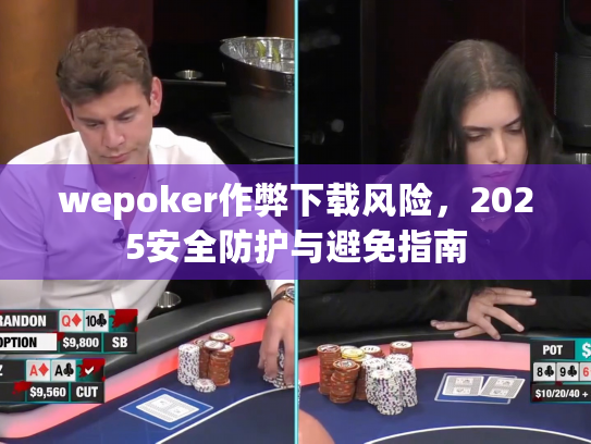 wepoker作弊下载风险,2025安全防护与避免指南 wepoker作弊下载风险,2025安全防护与避免指南