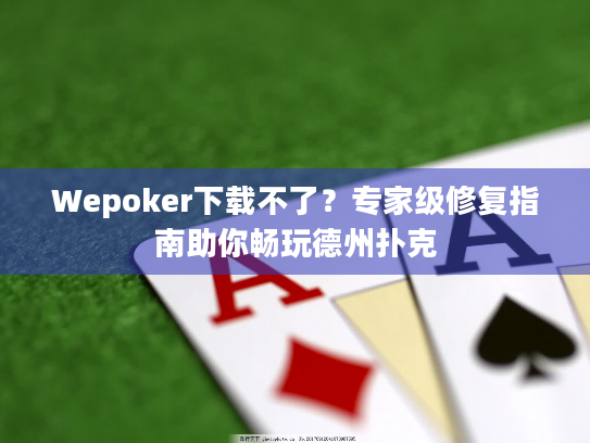 Wepoker下载不了?专家级修复指南助你畅玩德州扑克 Wepoker下载不了?专家级修复指南助你畅玩德州扑克
