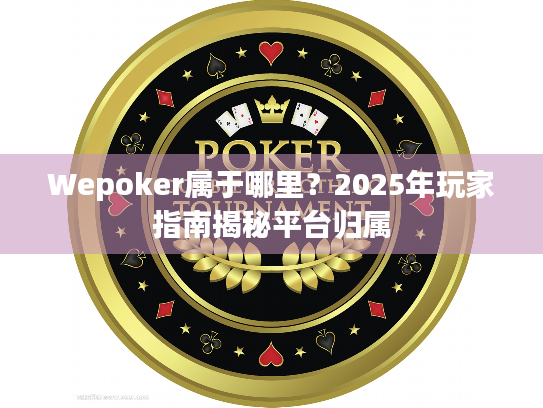Wepoker属于哪里?2025年玩家指南揭秘平台归属 Wepoker属于哪里?2025年玩家指南揭秘平台归属