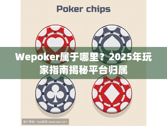 Wepoker属于哪里?2025年玩家指南揭秘平台归属 Wepoker属于哪里?2025年玩家指南揭秘平台归属