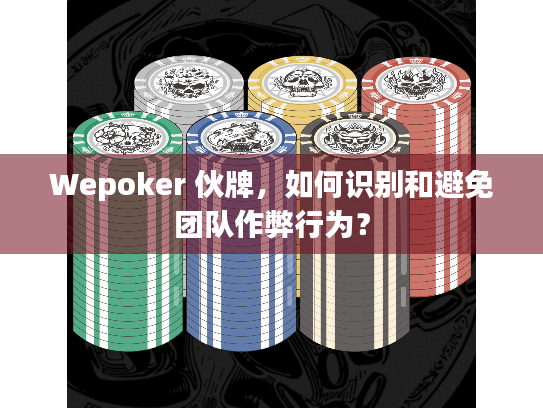 Wepoker 伙牌,如何识别和避免团队作弊行为? Wepoker 伙牌,如何识别和避免团队作弊行为?