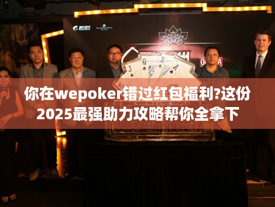 你在wepoker错过红包福利?这份2025最强助力攻略帮你全拿下 你在wepoker错过红包福利?这份2025最强助力攻略帮你全拿下