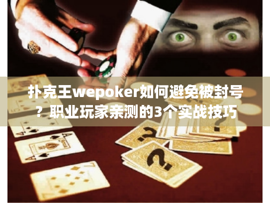 扑克王wepoker如何避免被封号?职业玩家亲测的3个实战技巧 扑克王wepoker如何避免被封号?职业玩家亲测的3个实战技巧