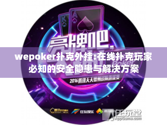 wepoker扑克外挂:在线扑克玩家必知的安全隐患与解决方案 wepoker扑克外挂:在线扑克玩家必知的安全隐患与解决方案