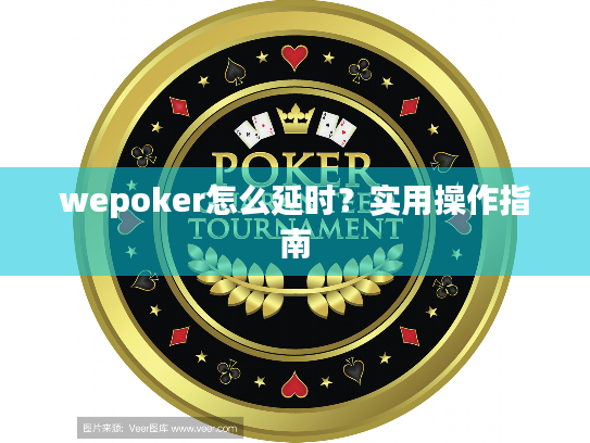 wepoker怎么延时?实用操作指南 wepoker怎么延时?实用操作指南