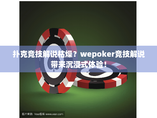扑克竞技解说枯燥?wepoker竞技解说带来沉浸式体验! 扑克竞技解说枯燥?wepoker竞技解说带来沉浸式体验!