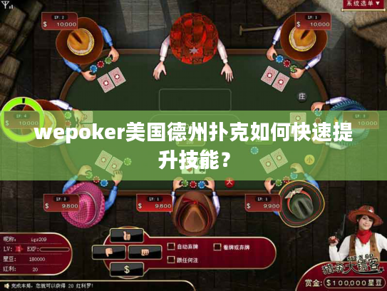 wepoker美国德州扑克如何快速提升技能? wepoker美国德州扑克如何快速提升技能?
