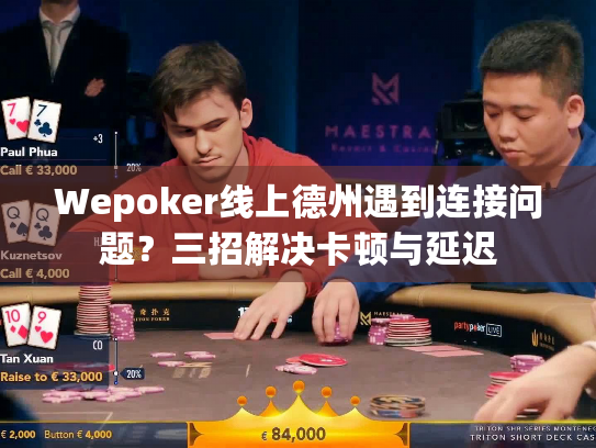 Wepoker线上德州遇到连接问题?三招解决卡顿与延迟 Wepoker线上德州遇到连接问题?三招解决卡顿与延迟