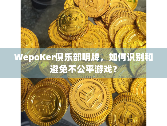 WepoKer俱乐部明牌,如何识别和避免不公平游戏? WepoKer俱乐部明牌,如何识别和避免不公平游戏?