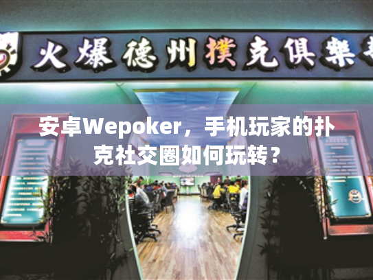 安卓Wepoker,手机玩家的扑克社交圈如何玩转? 安卓Wepoker,手机玩家的扑克社交圈如何玩转?