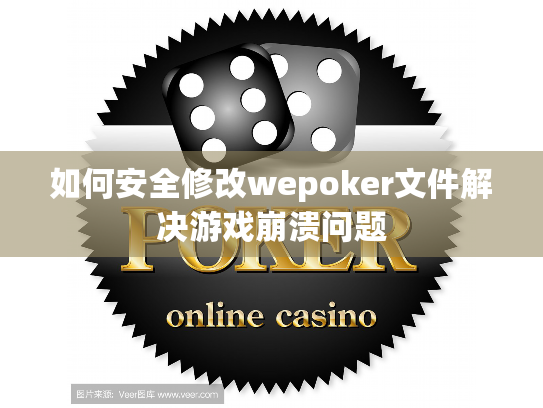 如何安全修改wepoker文件解决游戏崩溃问题 如何安全修改wepoker文件解决游戏崩溃问题