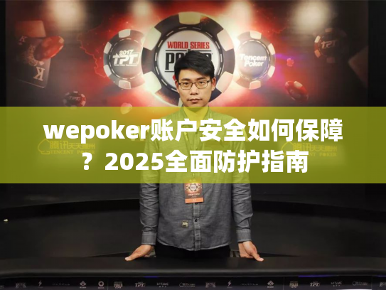 wepoker账户安全如何保障?2025全面防护指南 wepoker账户安全如何保障?2025全面防护指南