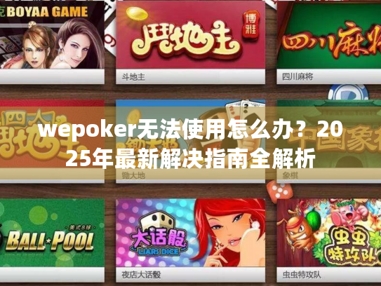 wepoker无法使用怎么办?2025年最新解决指南全解析 wepoker无法使用怎么办?2025年最新解决指南全解析