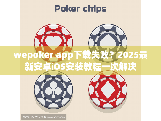 wepoker app下载失败?2025最新安卓iOS安装教程一次解决 wepoker app下载失败?2025最新安卓iOS安装教程一次解决