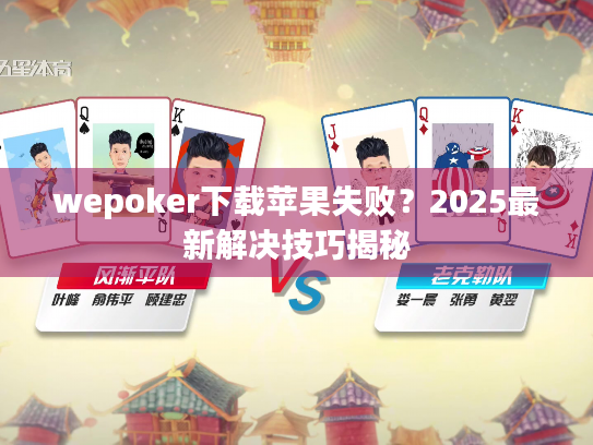 wepoker下载苹果失败?2025最新解决技巧揭秘 wepoker下载苹果失败?2025最新解决技巧揭秘