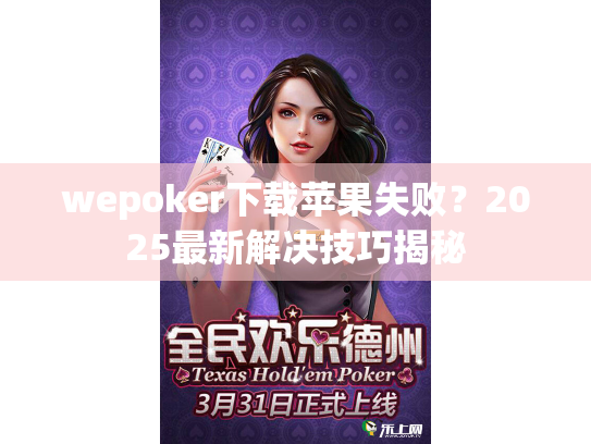 wepoker下载苹果失败?2025最新解决技巧揭秘 wepoker下载苹果失败?2025最新解决技巧揭秘