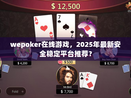 wepoker在线游戏,2025年最新安全稳定平台推荐? wepoker在线游戏,2025年最新安全稳定平台推荐?