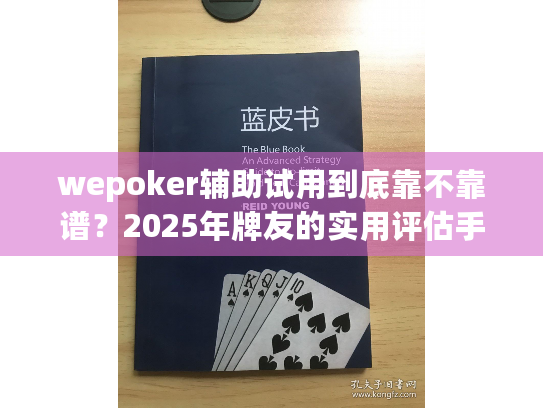 wepoker辅助试用到底靠不靠谱？2025年牌友的实用评估手册