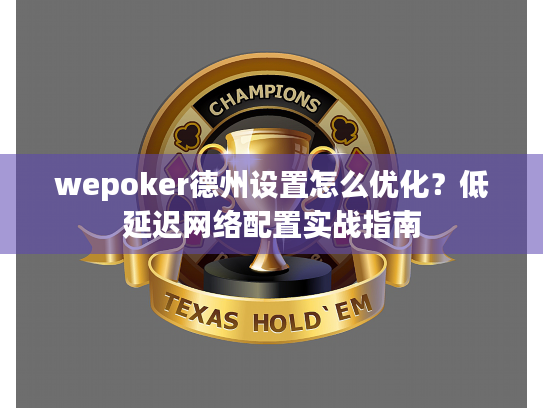 wepoker德州设置怎么优化？低延迟网络配置实战指南
