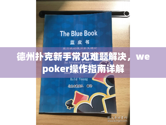 德州扑克新手常见难题解决，wepoker操作指南详解
