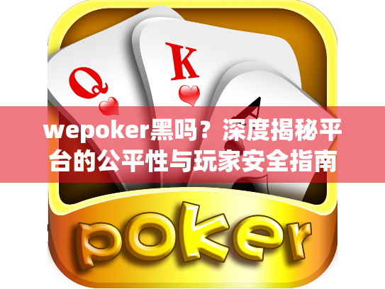 wepoker黑吗?深度揭秘平台的公平性与玩家安全指南 wepoker黑吗?深度揭秘平台的公平性与玩家安全指南