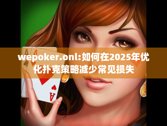 wepoker.onl:如何在2025年优化扑克策略减少常见损失 wepoker.onl:如何在2025年优化扑克策略减少常见损失