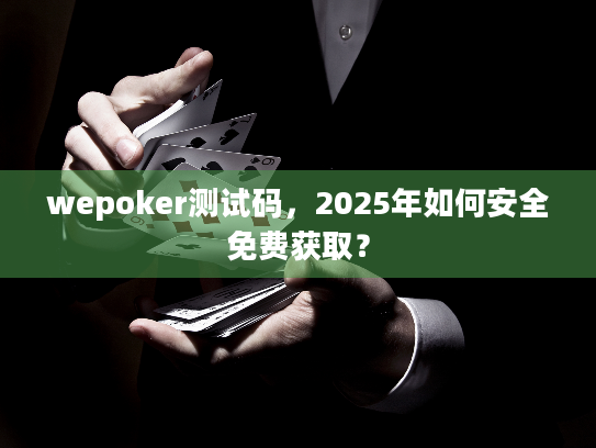 wepoker测试码,2025年如何安全免费获取? wepoker测试码,2025年如何安全免费获取?
