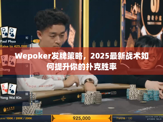 Wepoker发牌策略,2025最新战术如何提升你的扑克胜率 Wepoker发牌策略,2025最新战术如何提升你的扑克胜率
