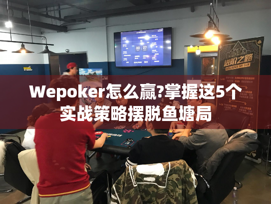 Wepoker怎么赢?掌握这5个实战策略摆脱鱼塘局 Wepoker怎么赢?掌握这5个实战策略摆脱鱼塘局