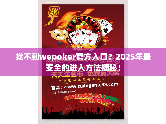 找不到wepoker官方入口?2025年最安全的进入方法揭秘! 找不到wepoker官方入口?2025年最安全的进入方法揭秘!